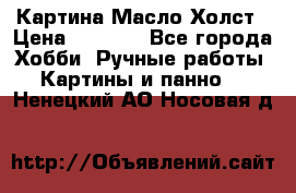 Картина Масло Холст › Цена ­ 7 000 - Все города Хобби. Ручные работы » Картины и панно   . Ненецкий АО,Носовая д.